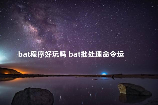 bat程序好玩吗 bat批处理命令运行程序